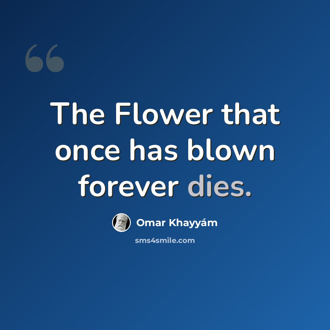 “The Flower that once has blown forever dies.” quote by Omar Khayyam