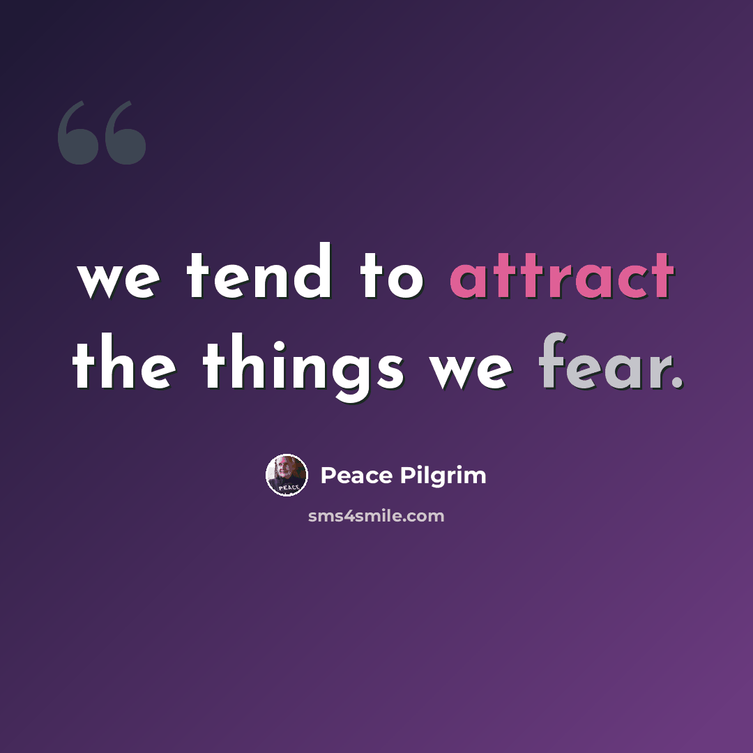 “we tend to attract the things we fear.” quote by Peace Pilgrim