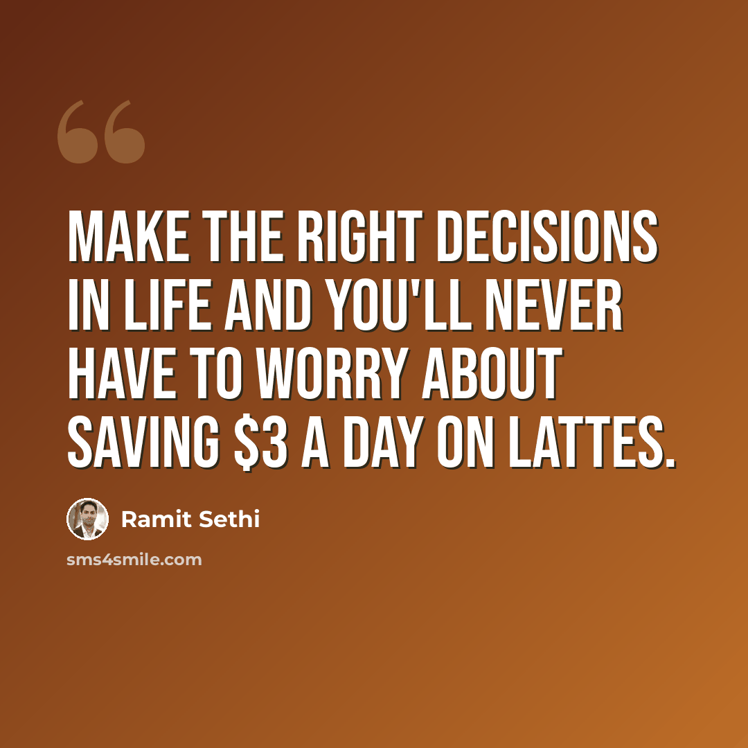“Make the right decisions in life and you'll never have to worry about saving $3 a day on lattes.” quote by Ramit Sethi