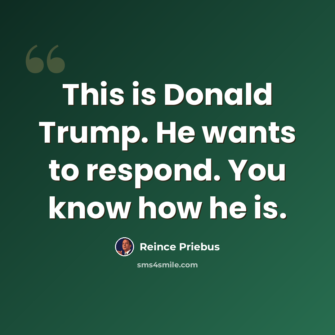 “This is Donald Trump. He wants to respond. You know how he is.” quote by Reince Priebus