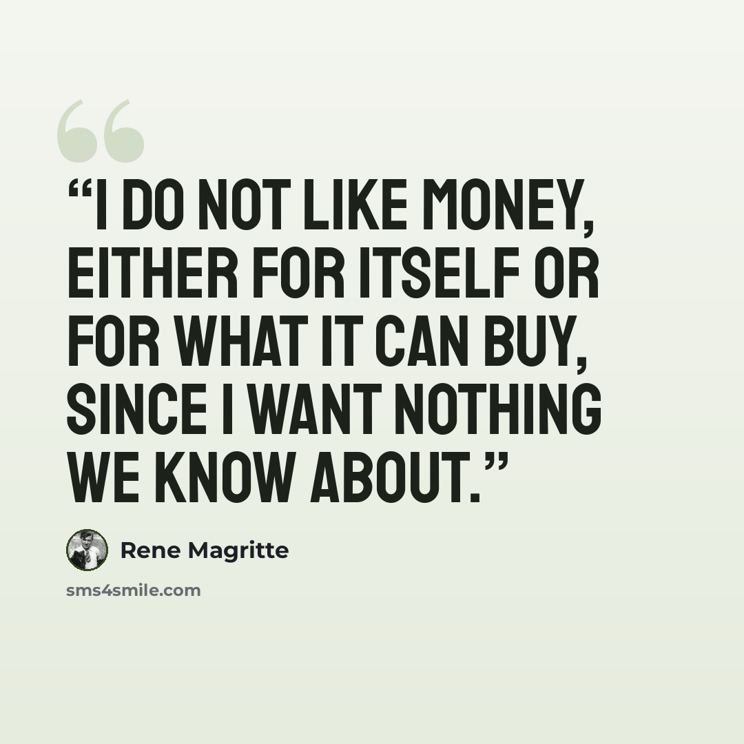 “I do not like money, either for itself or for what it can buy, since I want nothing we know about.” quote by René Magritte