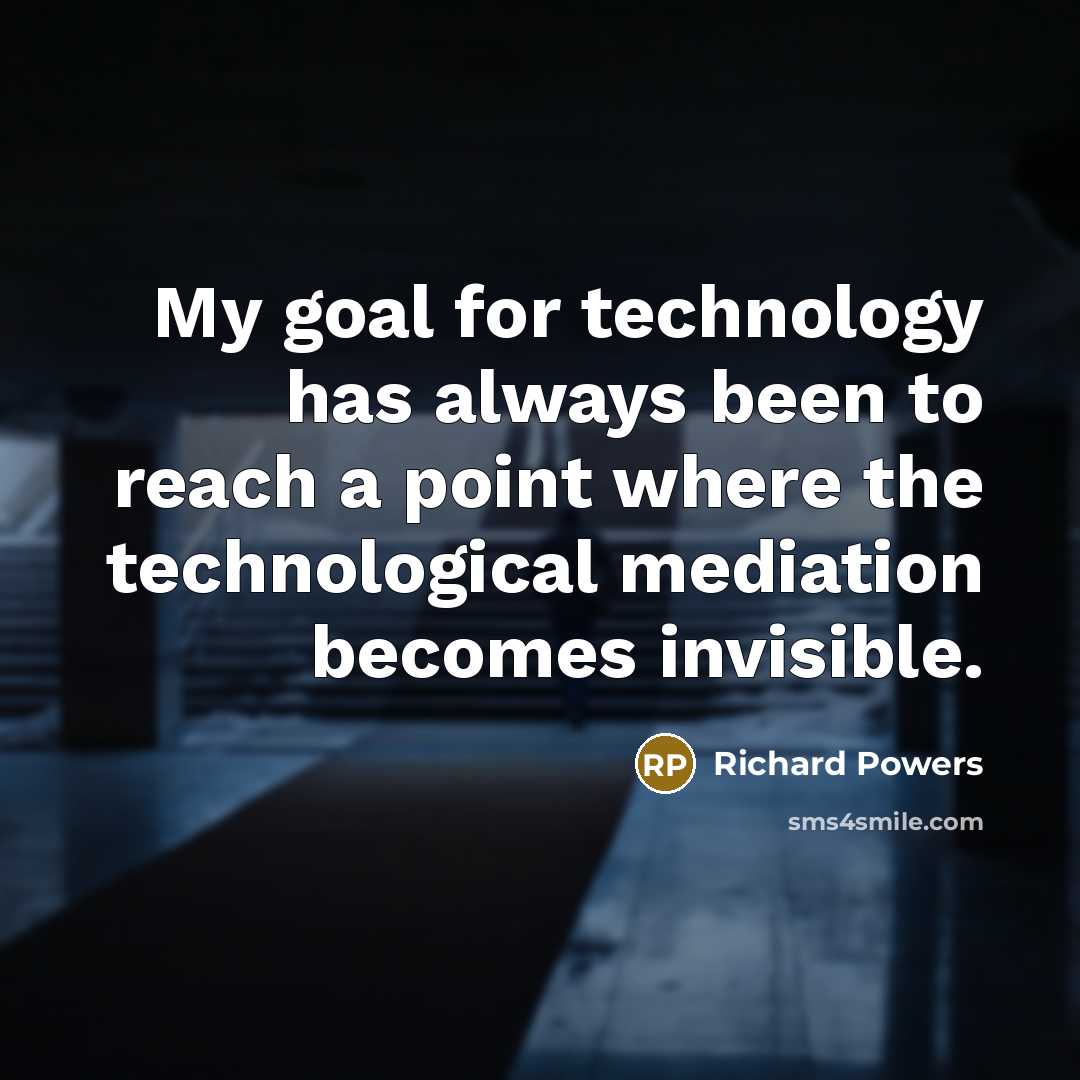 “My goal for technology has always been to reach a point where the technological mediation becomes invisible.” quote by Richard Powers