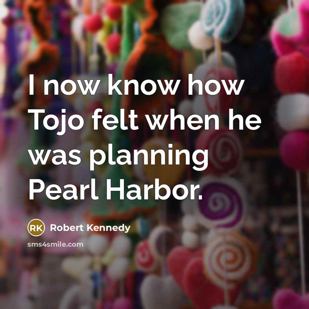 “I now know how Tojo felt when he was planning Pearl Harbor.” quote by Robert Kennedy