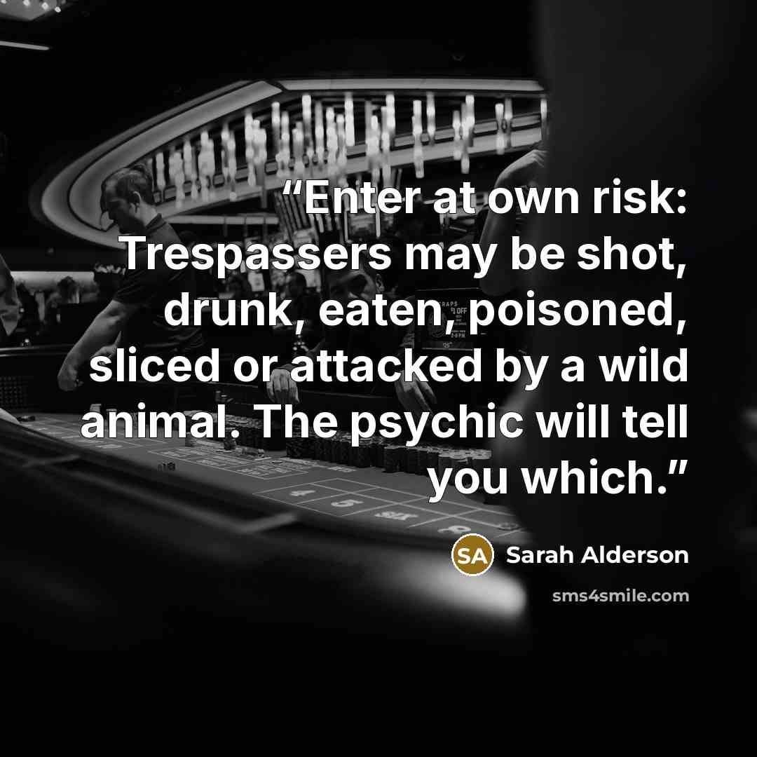“Enter at own risk: Trespassers may be shot, drunk, eaten, poisoned, sliced or attacked by a wild animal. The psychic will tell you which.” quote by Sarah Alderson