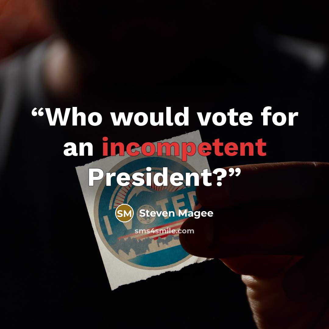 “Who would vote for an incompetent President?” quote by Steven Magee