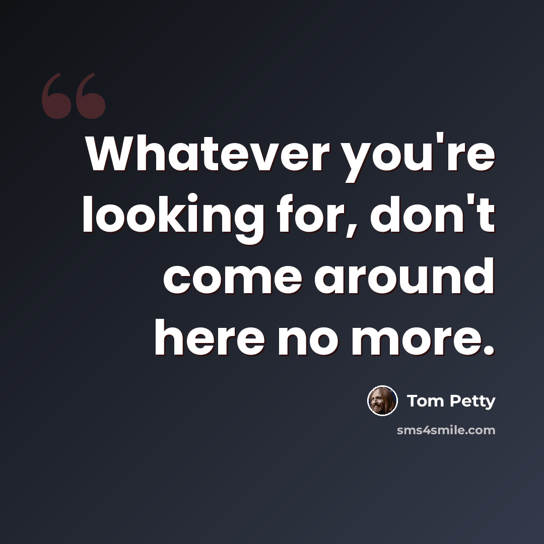 “Whatever you're looking for, don't come around here no more.” quote by Tom Petty