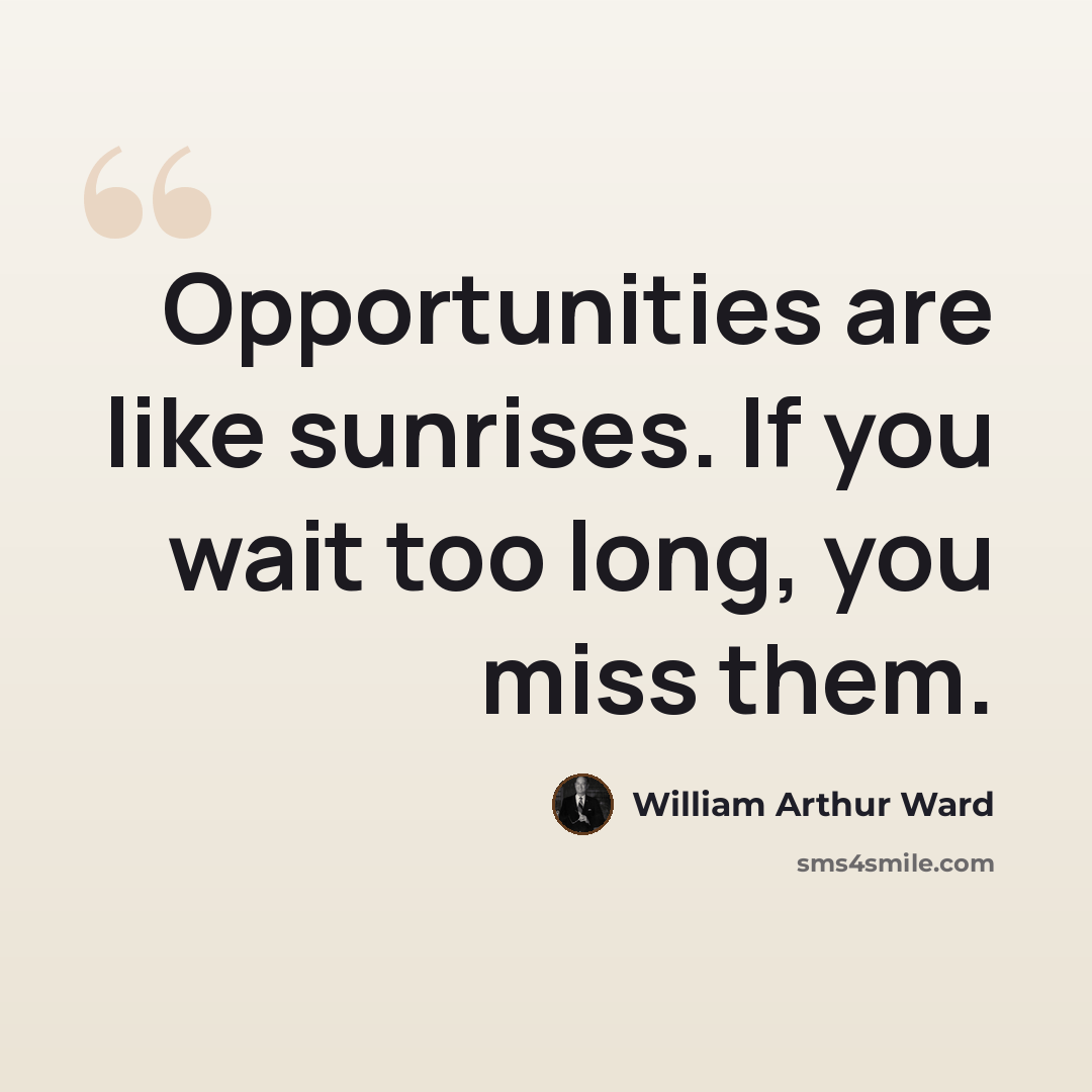 “Opportunities are like sunrises. If you wait too long, you miss them.” quote by William Arthur Ward