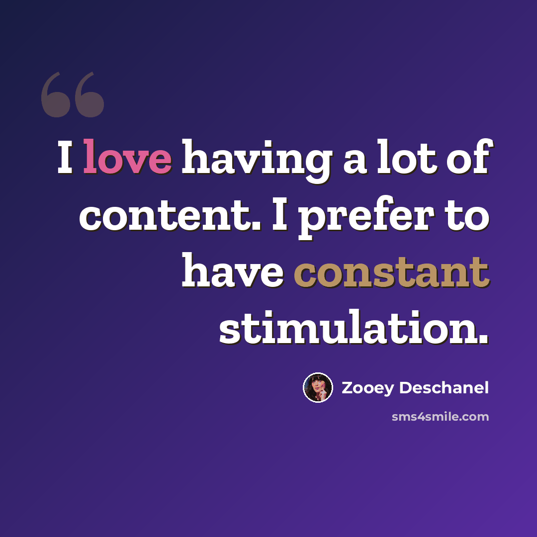 “I love having a lot of content. I prefer to have constant stimulation.” quote by Zooey Deschanel
