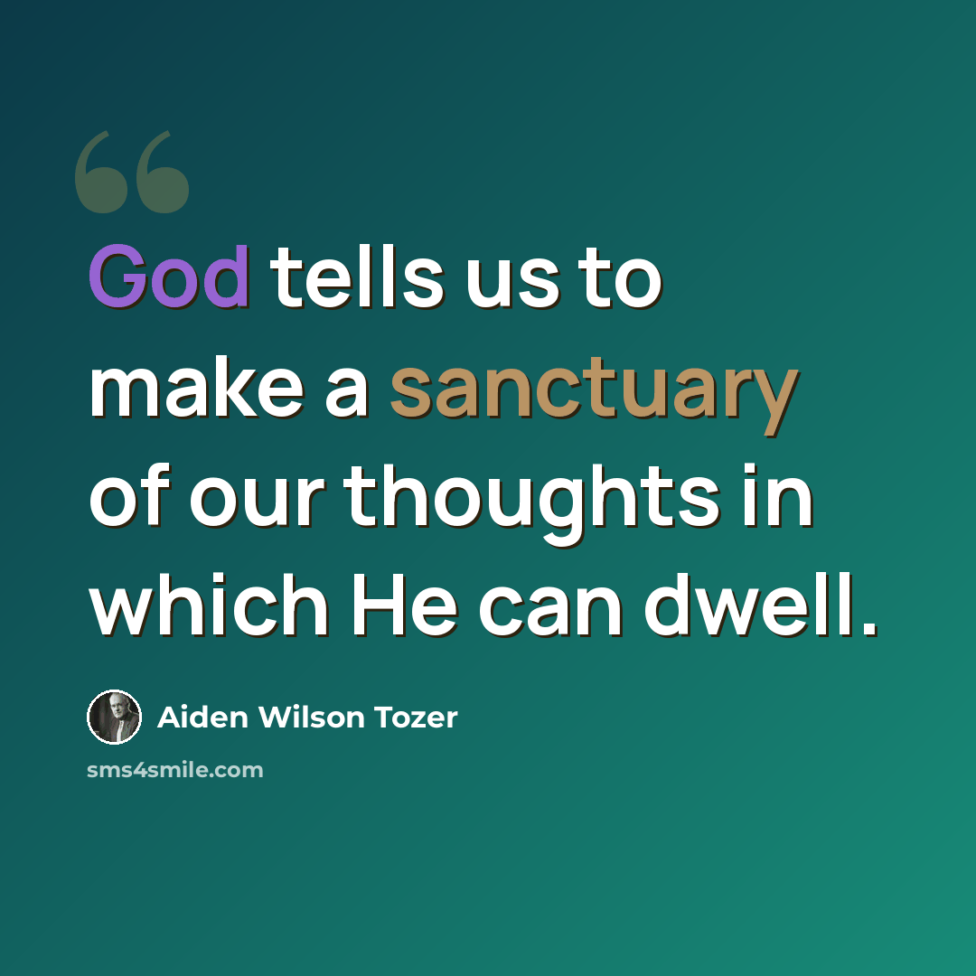 “God tells us to make a sanctuary of our thoughts in which He can dwell.” quote by Aiden Wilson Tozer