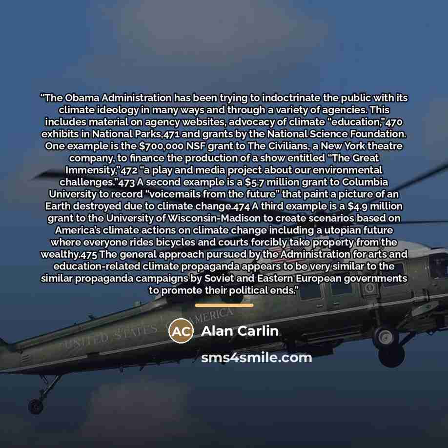 “The Obama Administration has been trying to indoctrinate the public with its climate ideology in many ways and through a variety of agencies. This includes material on agency websites, advocacy of climate “education,”470 exhibits in National Parks,471 and grants by the National Science Foundation…” quote by Alan Carlin