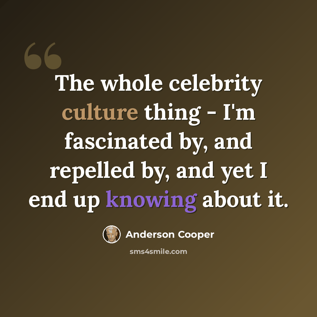 “The whole celebrity culture thing - I'm fascinated by, and repelled by, and yet I end up knowing about it.” quote by Anderson Cooper