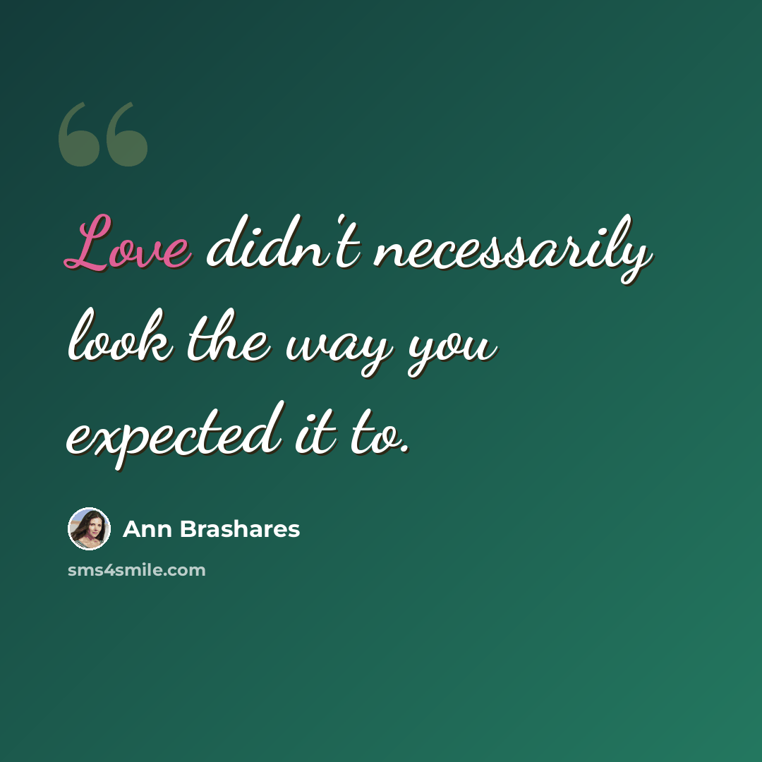 “Love didn't necessarily look the way you expected it to.” quote by Ann Brashares