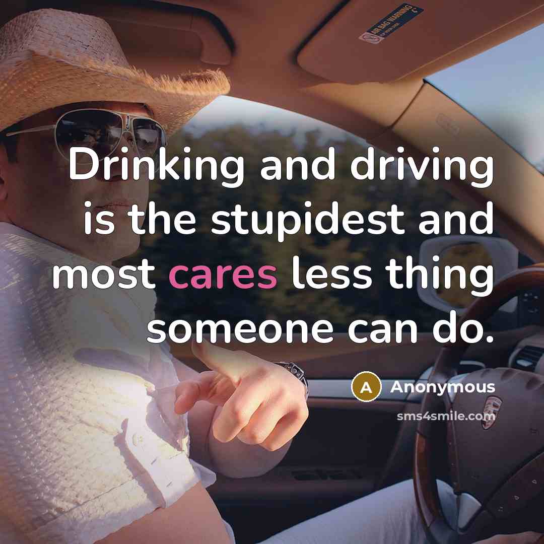 “Drinking and driving is the stupidest and most cares less thing someone can do.” quote by Anonymous