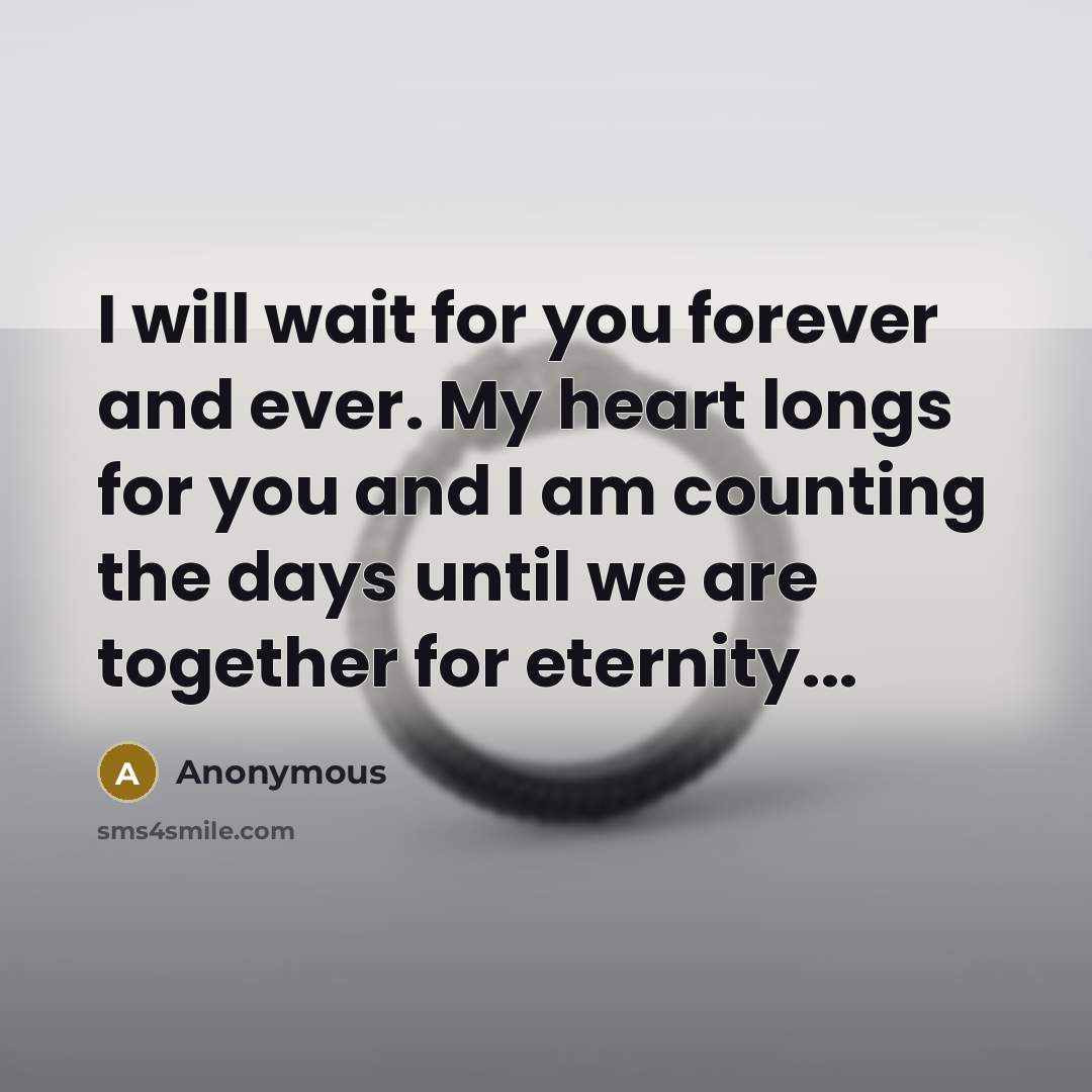 “I will wait for you forever and ever. My heart longs for you and I am counting the days until we are together for eternity...” quote by Anonymous