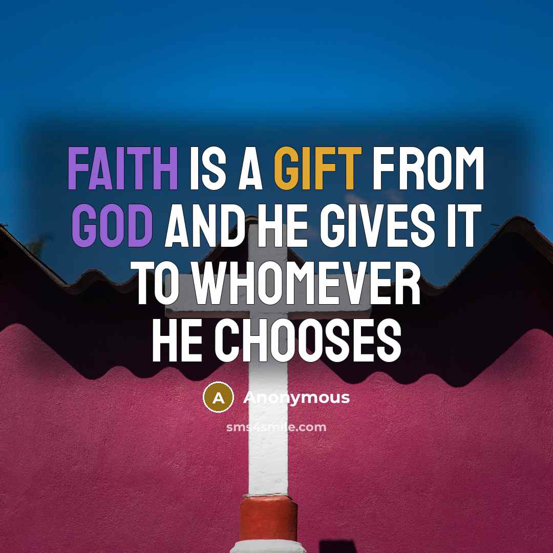 “Faith is a gift from God and he gives it to whomever he chooses” quote by Anonymous