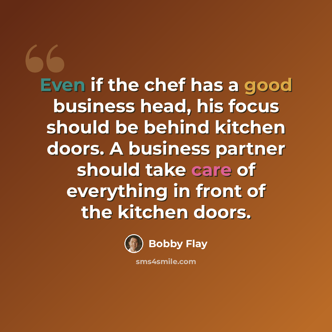 “Even if the chef has a good business head, his focus should be behind kitchen doors. A business partner should take care of everything in front of the kitchen doors.” quote by Bobby Flay