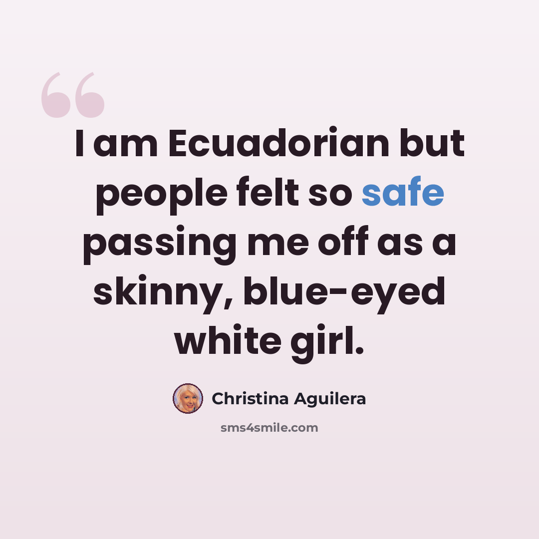 “I am Ecuadorian but people felt so safe passing me off as a skinny, blue-eyed white girl.” quote by Christina Aguilera