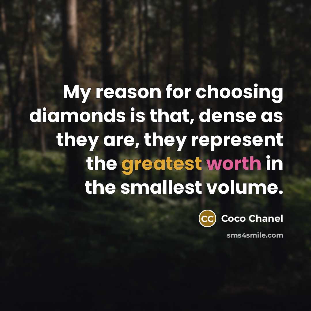 “My reason for choosing diamonds is that, dense as they are, they represent the greatest worth in the smallest volume.” quote by Coco Chanel