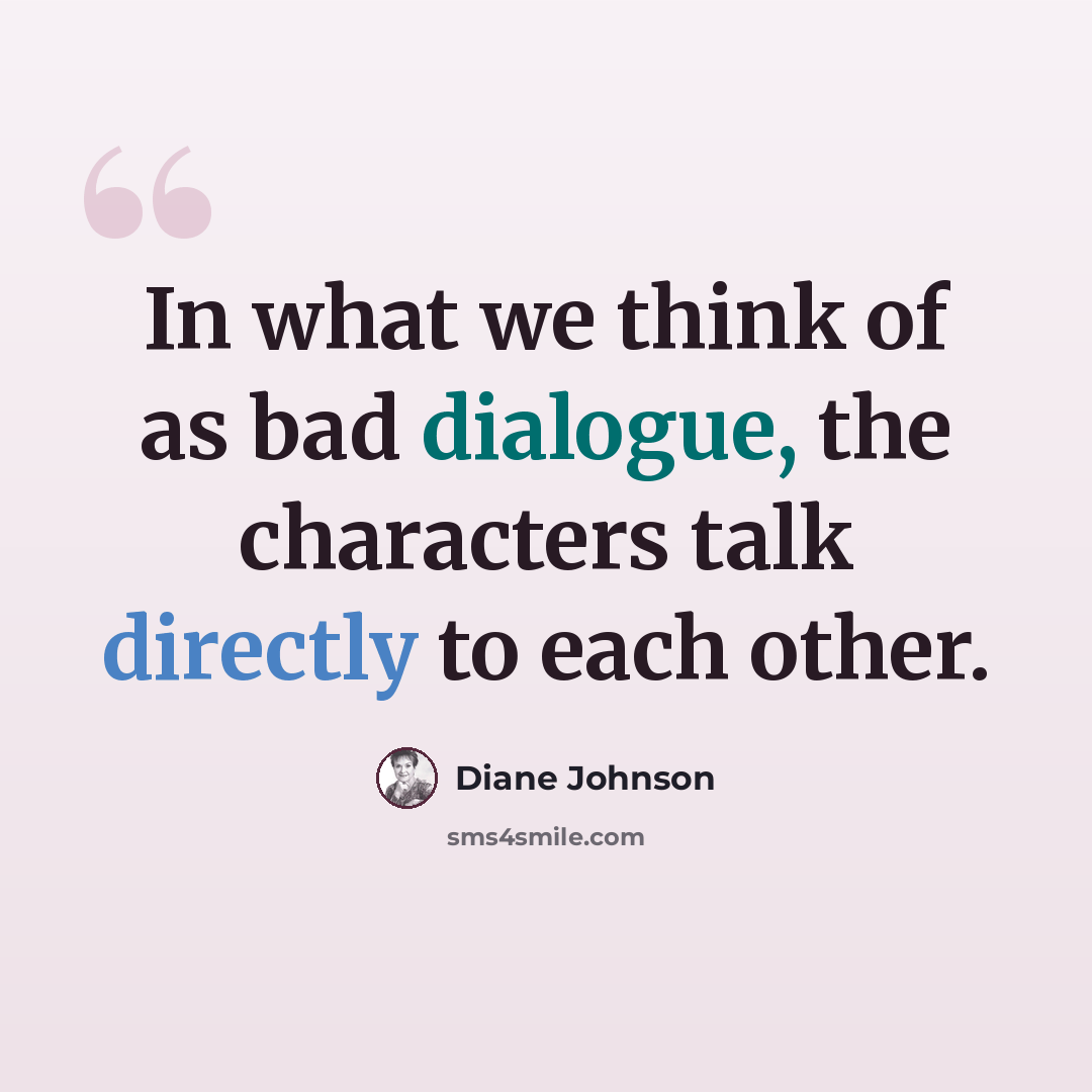 “In what we think of as bad dialogue, the characters talk directly to each other.” quote by Diane Johnson