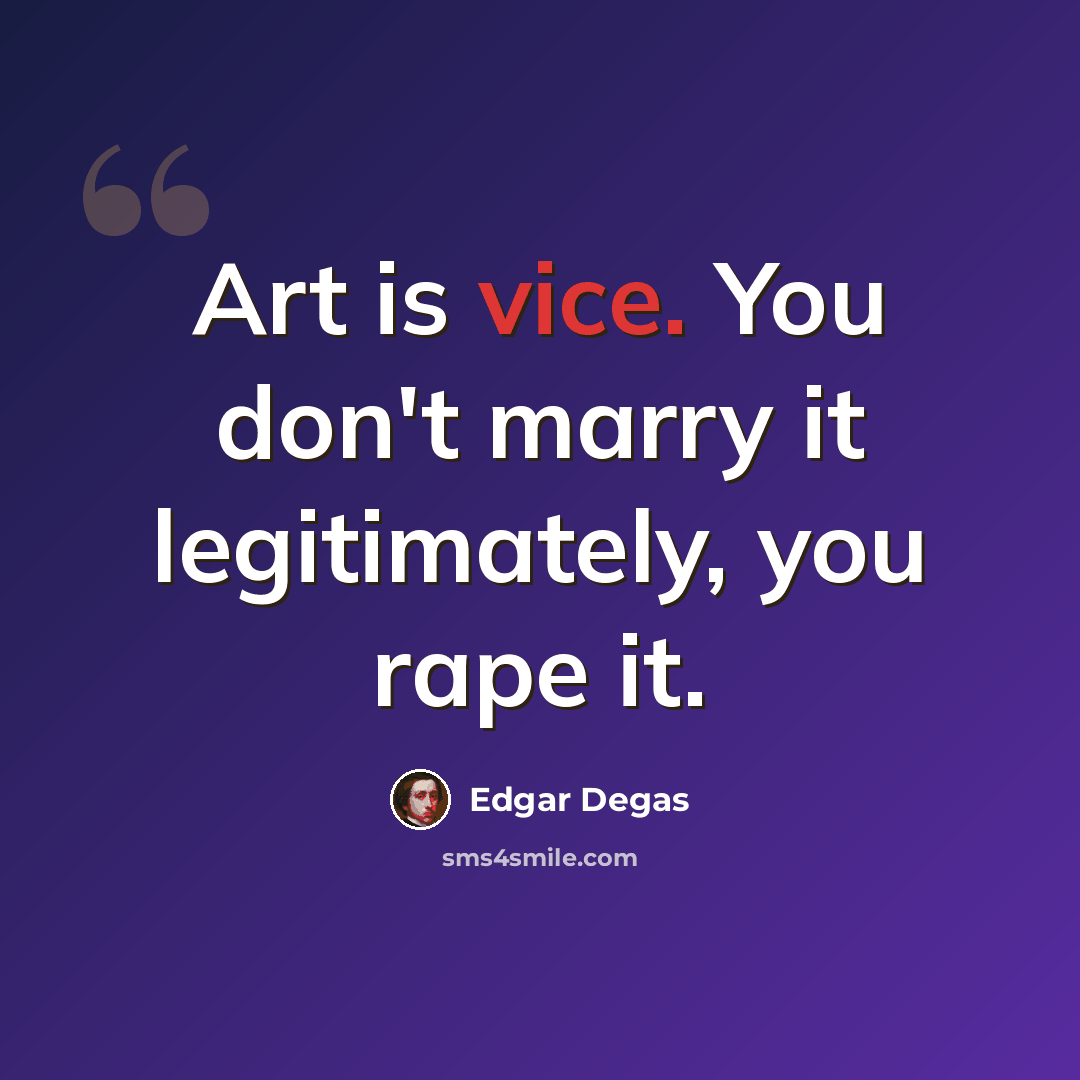 “Art is vice. You don't marry it legitimately, you rape it.” quote by Edgar Degas