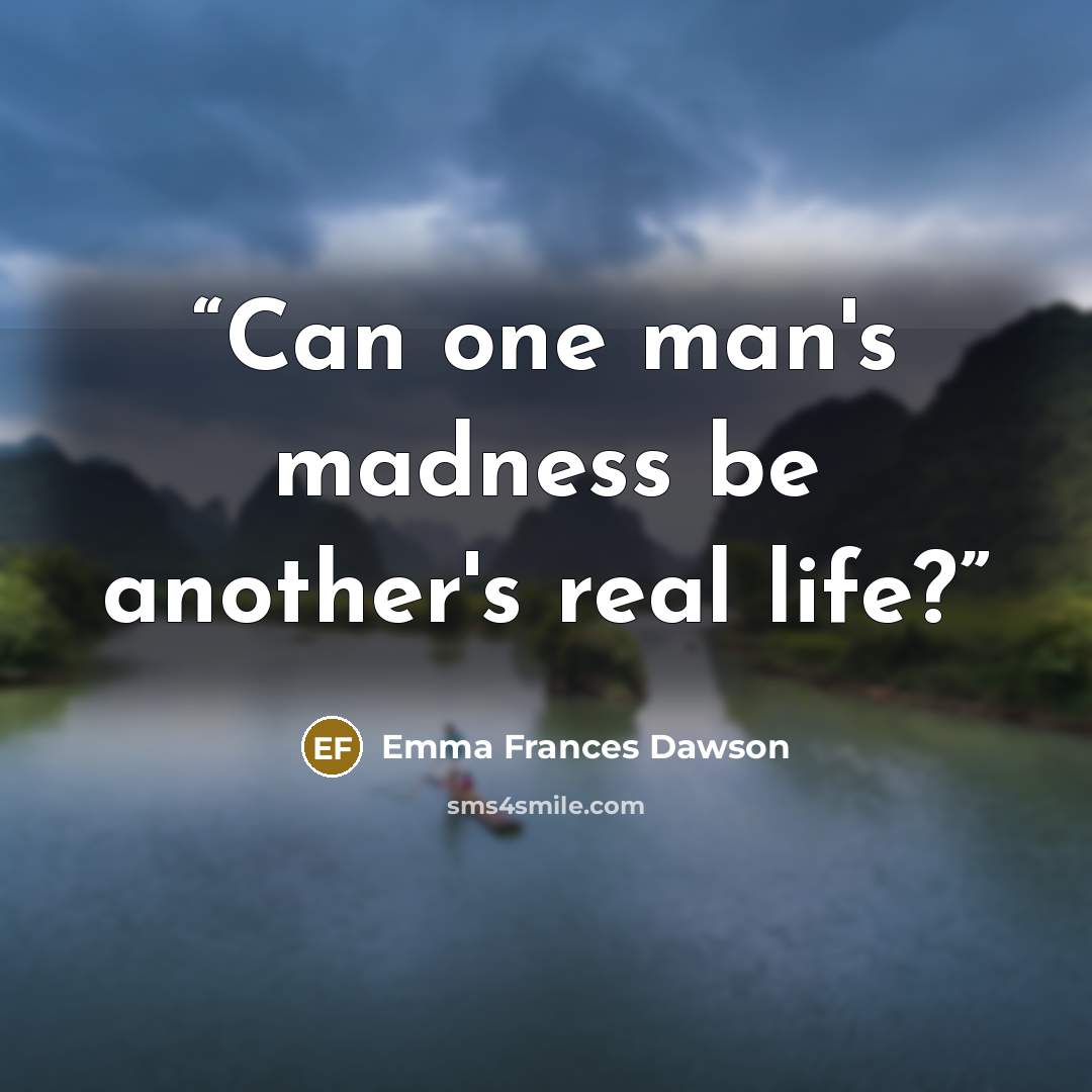 “Can one man's madness be another's real life?” quote by Emma Frances Dawson