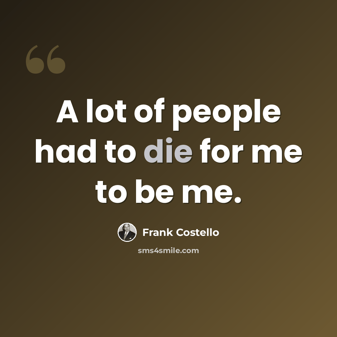 “A lot of people had to die for me to be me.” quote by Frank Costello
