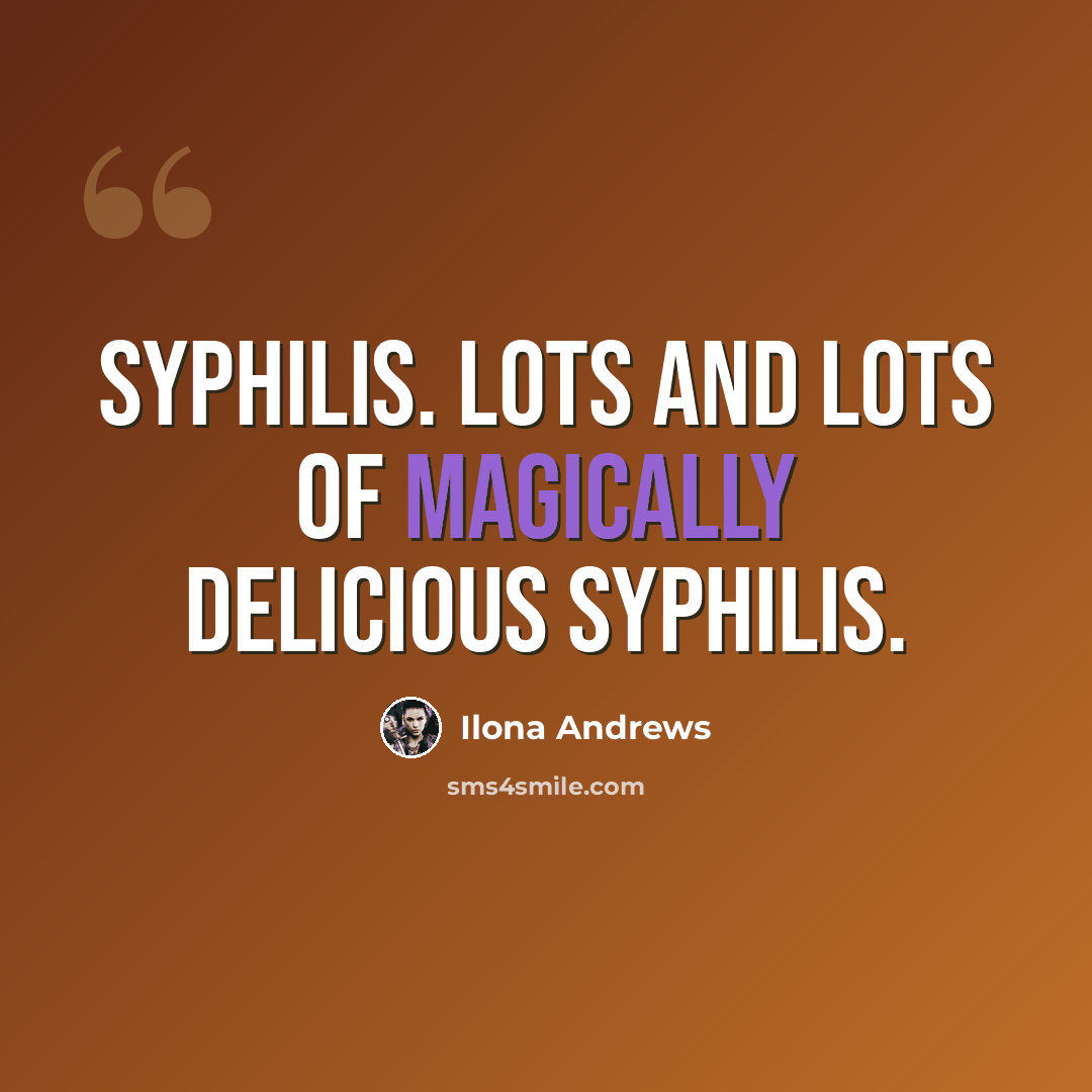 “Syphilis. Lots and lots of magically delicious Syphilis.” quote by Ilona Andrews