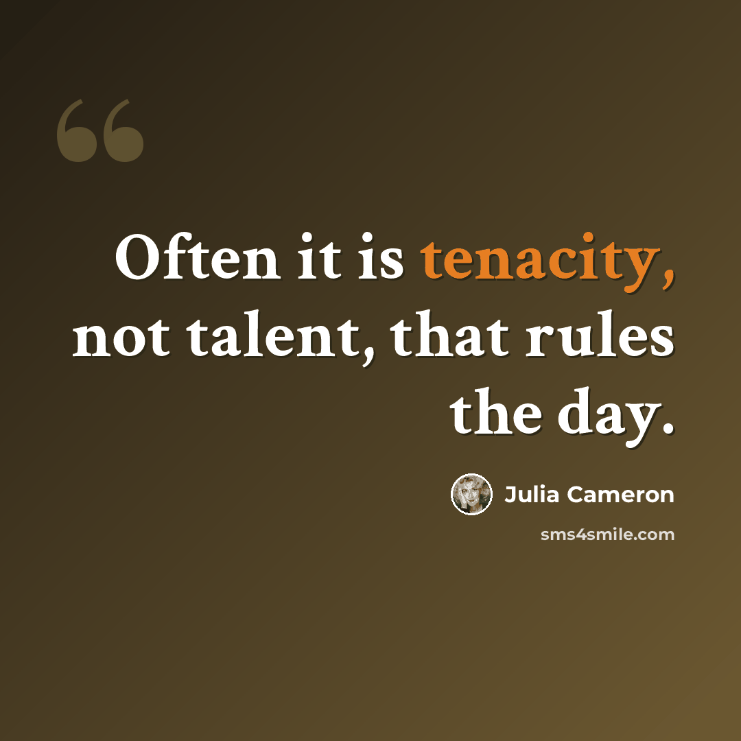 “Often it is tenacity, not talent, that rules the day.” quote by Julia Cameron