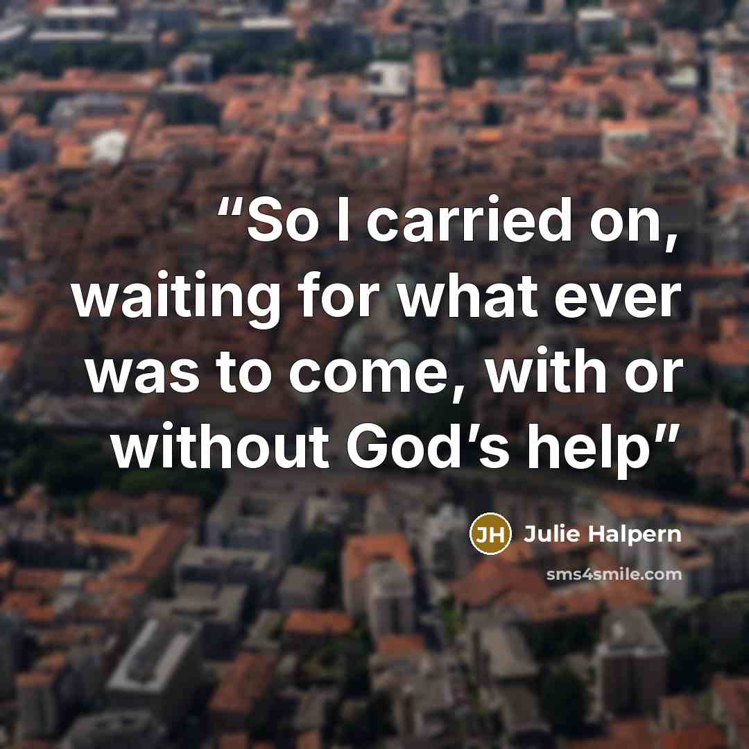 “So I carried on, waiting for what ever was to come, with or without God’s help” quote by Julie Halpern