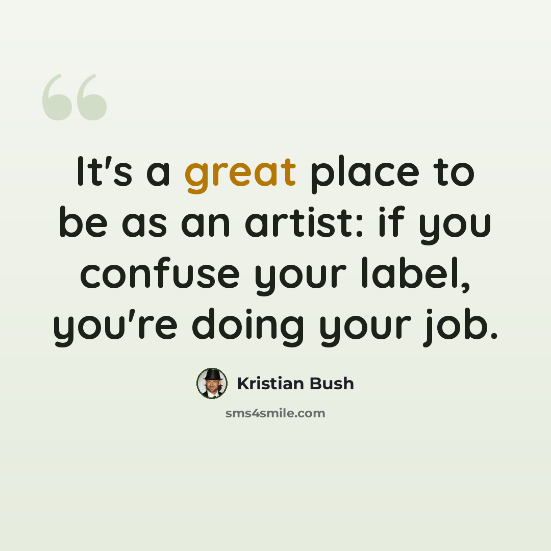 “It's a great place to be as an artist: if you confuse your label, you're doing your job.” quote by Kristian Bush