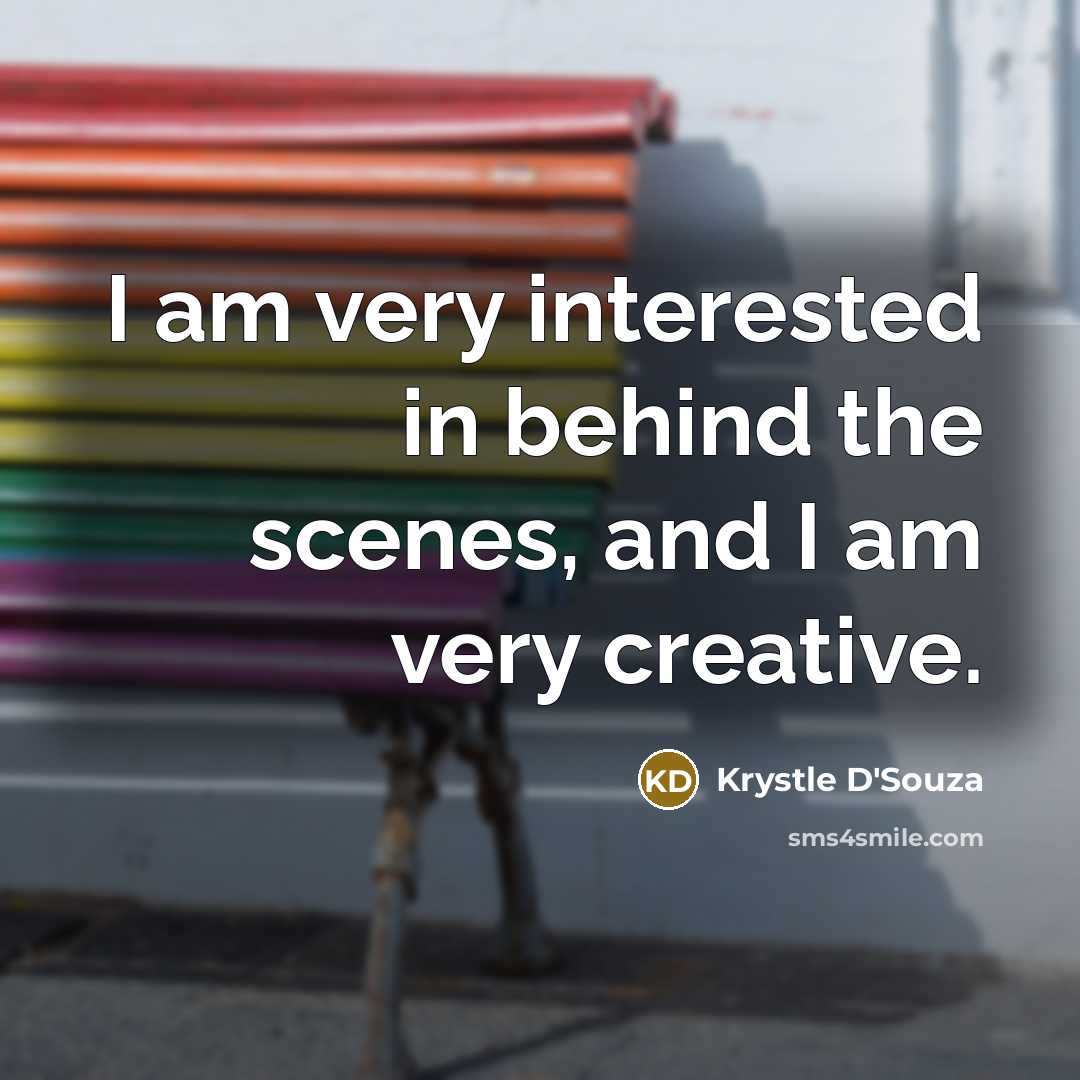 “I am very interested in behind the scenes, and I am very creative.” quote by Krystle D'Souza