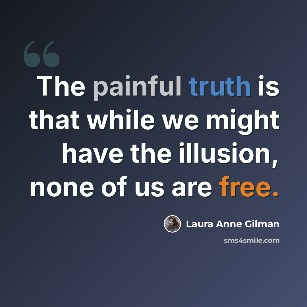 “The painful truth is that while we might have the illusion, none of us are free.” quote by Laura Anne Gilman