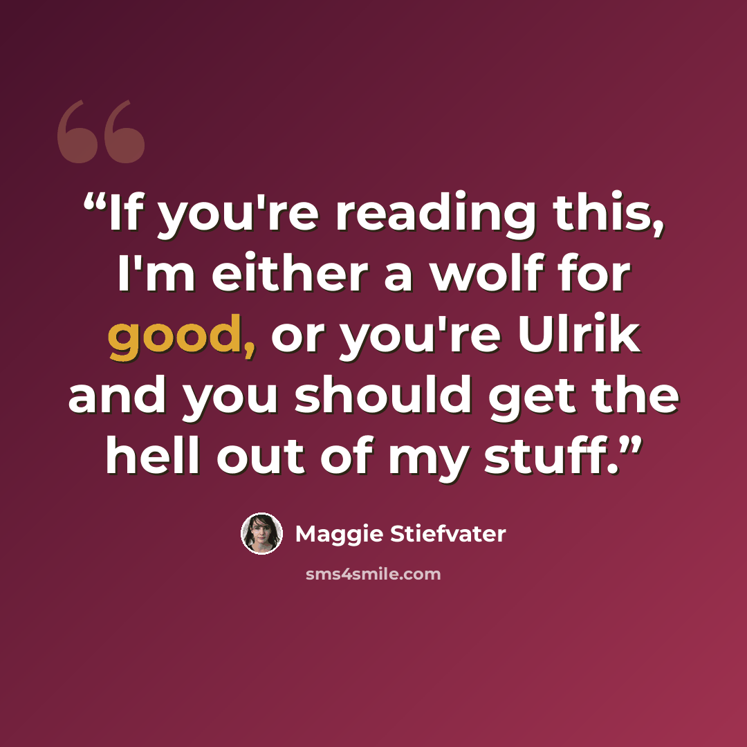 “If you're reading this, I'm either a wolf for good, or you're Ulrik and you should get the hell out of my stuff.” quote by Maggie Stiefvater