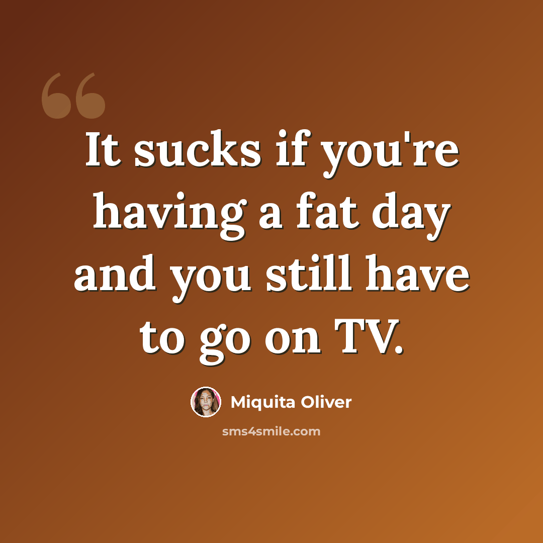 “It sucks if you're having a fat day and you still have to go on TV.” quote by Miquita Oliver