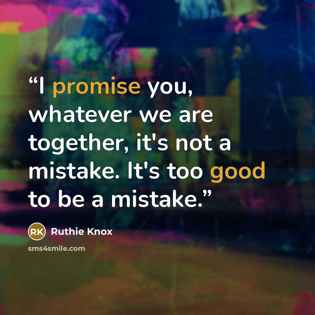 “I promise you, whatever we are together, it's not a mistake. It's too good to be a mistake.” quote by Ruthie Knox
