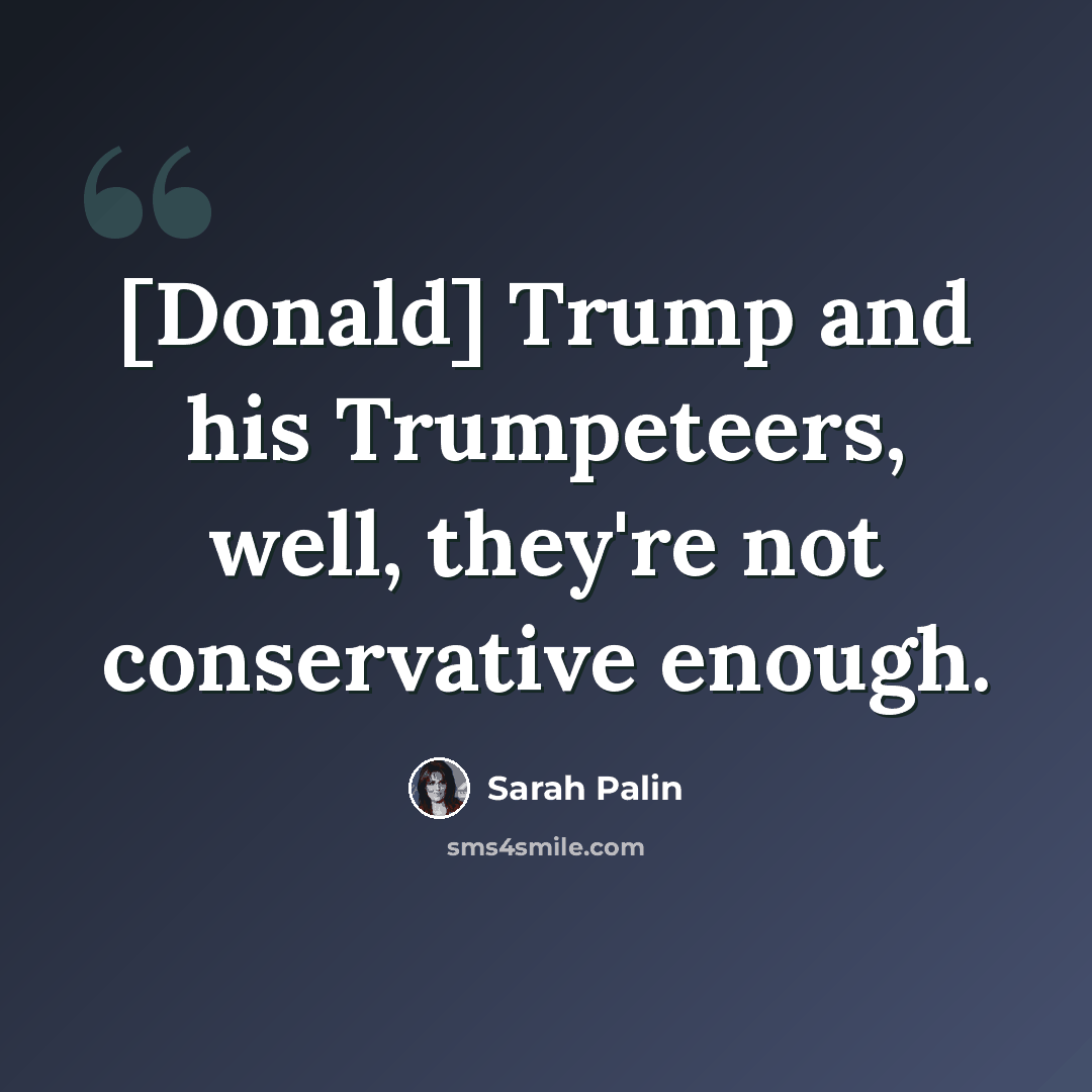 “[Donald] Trump and his Trumpeteers, well, they're not conservative enough.” quote by Sarah Palin