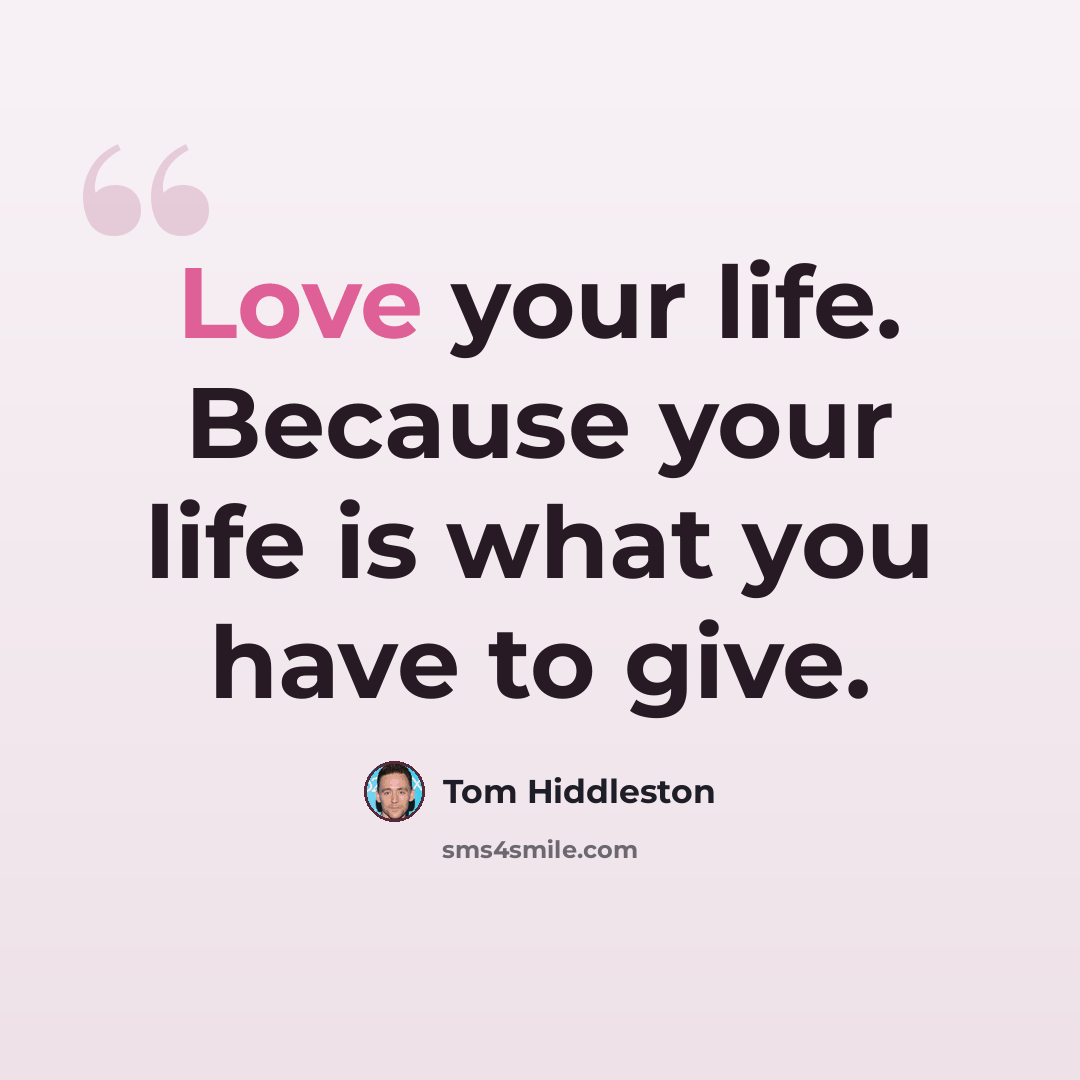 “Love your life. Because your life is what you have to give.” quote by Tom Hiddleston
