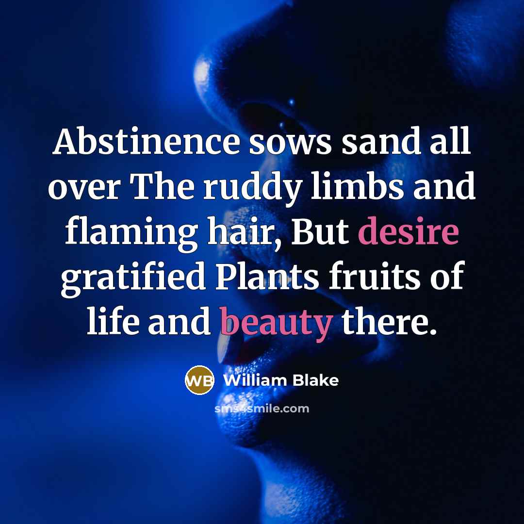 “Abstinence sows sand all over The ruddy limbs and flaming hair, But desire gratified Plants fruits of life and beauty there.” quote by William Blake