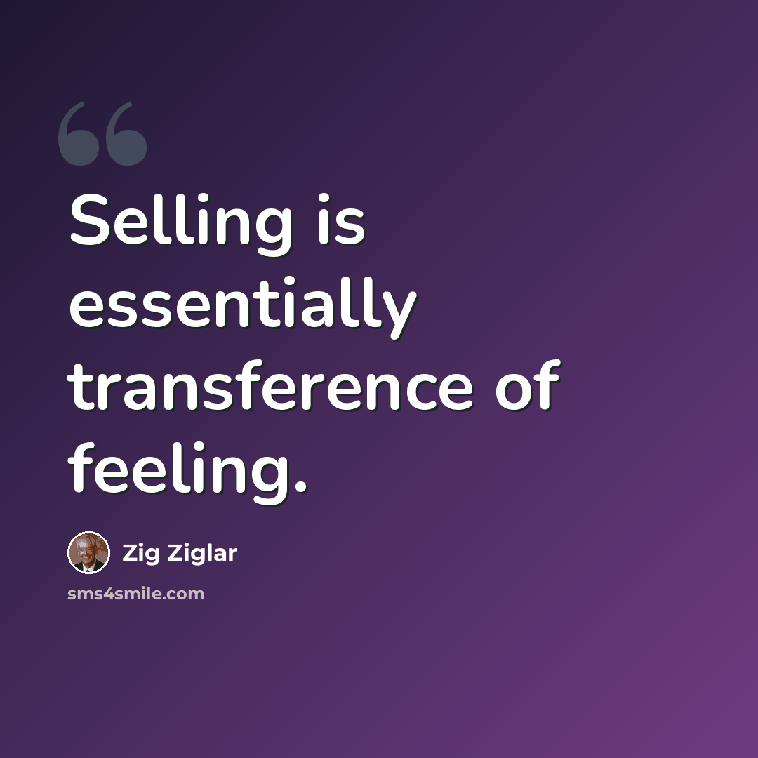 “Selling is essentially transference of feeling.” quote by Zig Ziglar