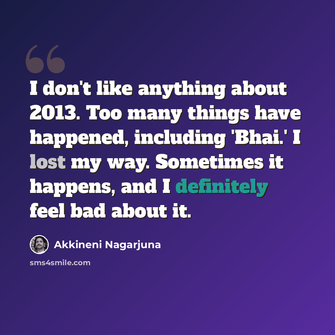 “I don't like anything about 2013. Too many things have happened, including 'Bhai.' I lost my way. Sometimes it happens, and I definitely feel bad about it.” quote by Akkineni Nagarjuna