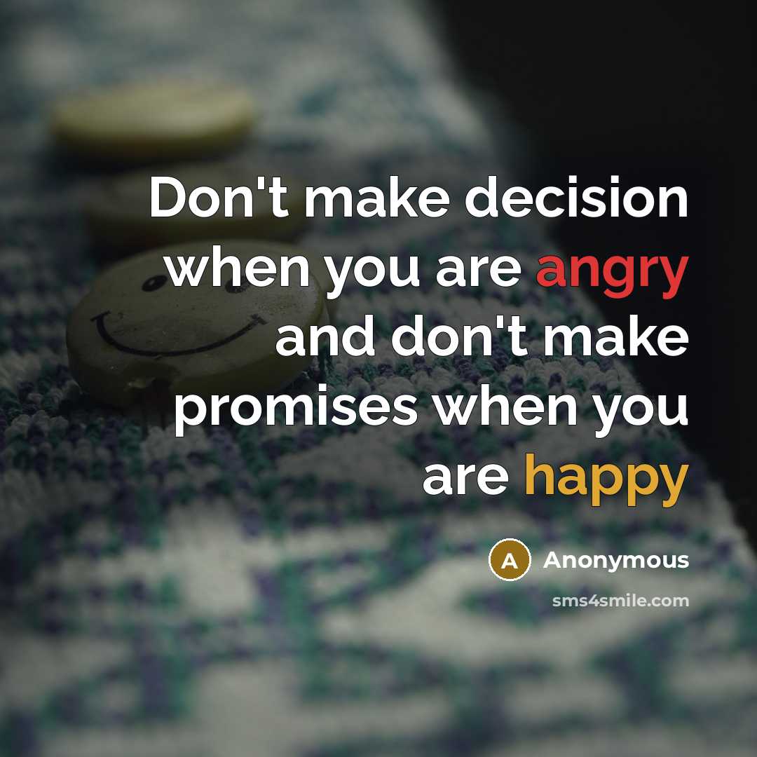 “Don't make decision when you are angry and don't make promises when you are happy” quote by Anonymous