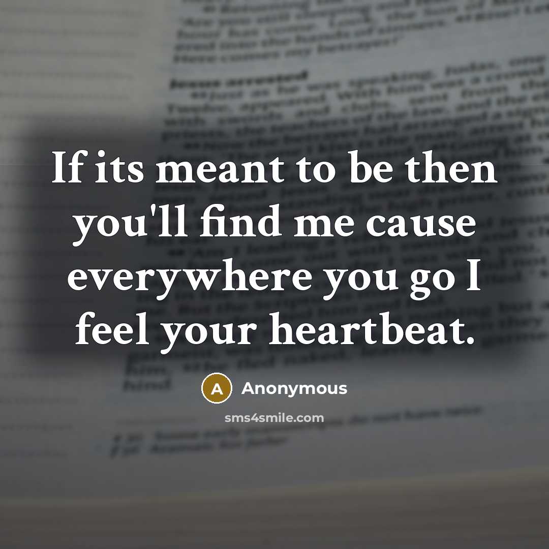 “If its meant to be then you'll find me cause everywhere you go I feel your heartbeat.” quote by Anonymous