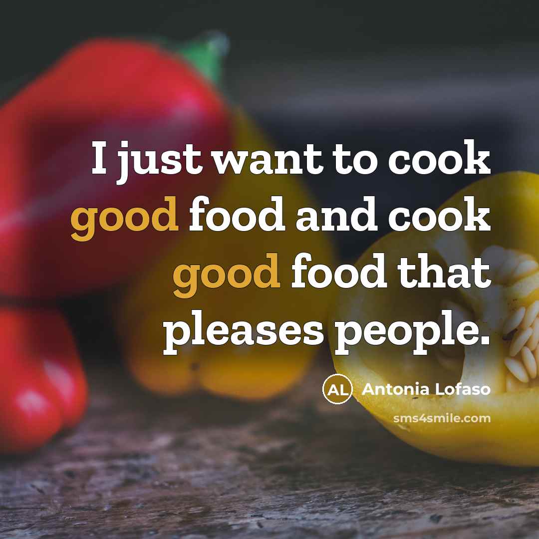 “I just want to cook good food and cook good food that pleases people.” quote by Antonia Lofaso