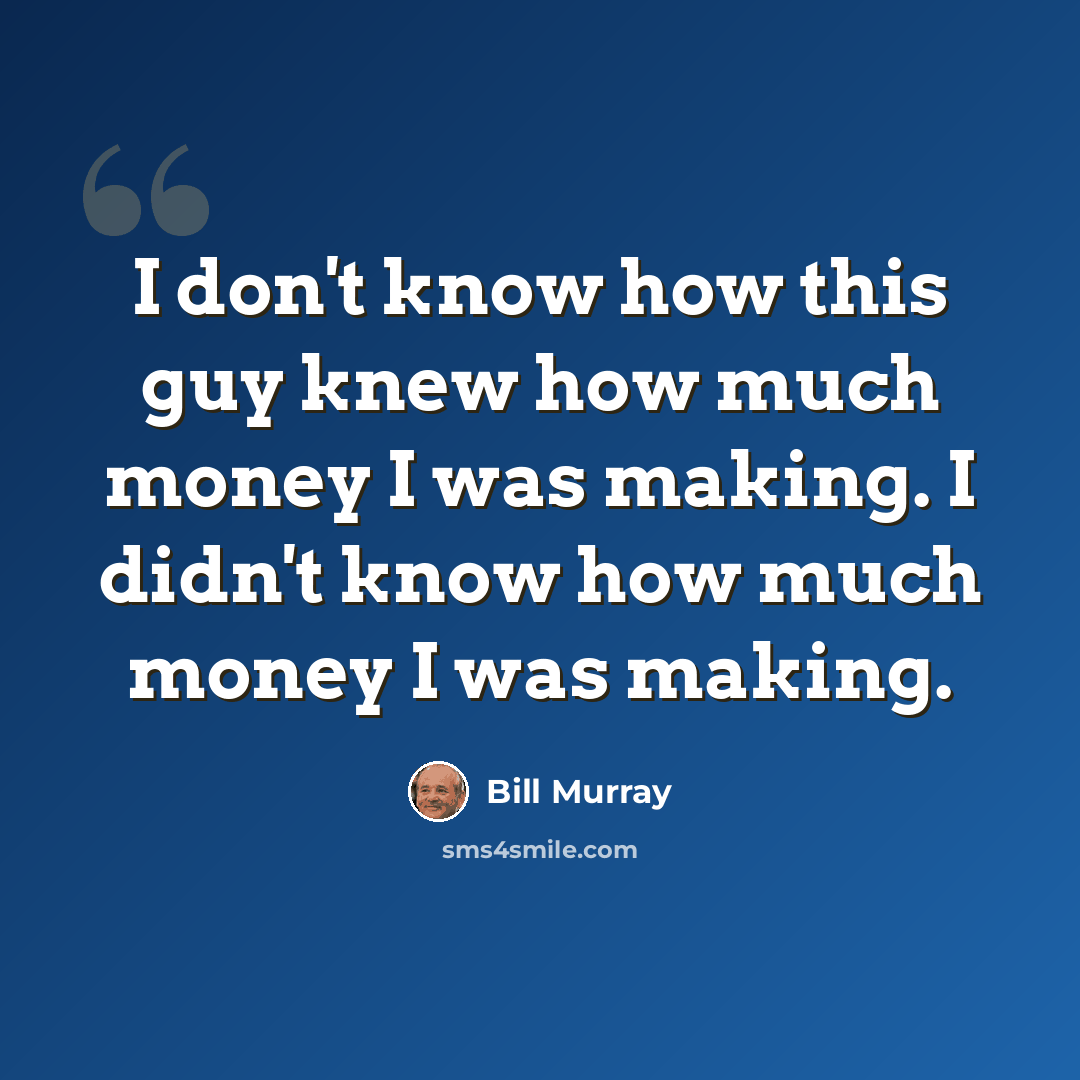 “I don't know how this guy knew how much money I was making. I didn't know how much money I was making.” quote by Bill Murray