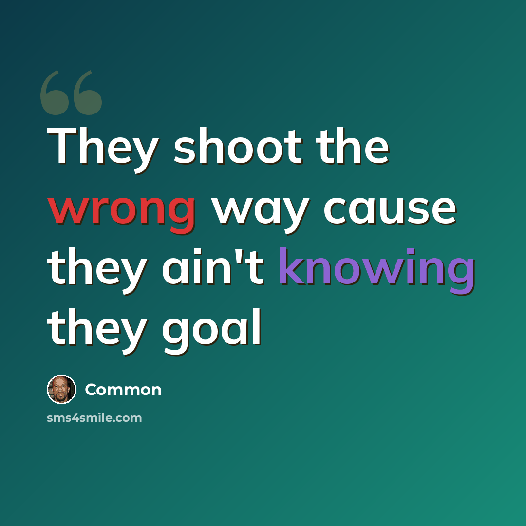 “They shoot the wrong way cause they ain't knowing they goal” quote by Common