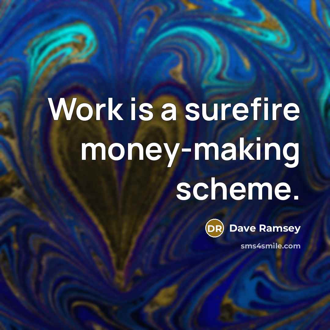 “Work is a surefire money-making scheme.” quote by Dave Ramsey