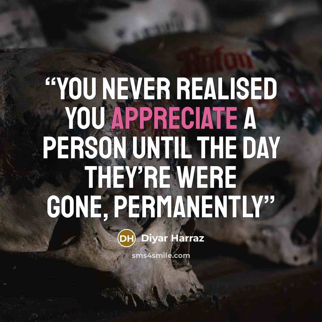 “You never realised you appreciate a person until the day they’re were gone, permanently” quote by Diyar Harraz