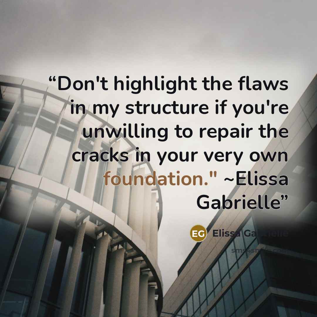 “Don't highlight the flaws in my structure if you're unwilling to repair the cracks in your very own foundation." ~Elissa Gabrielle” quote by Elissa Gabrielle