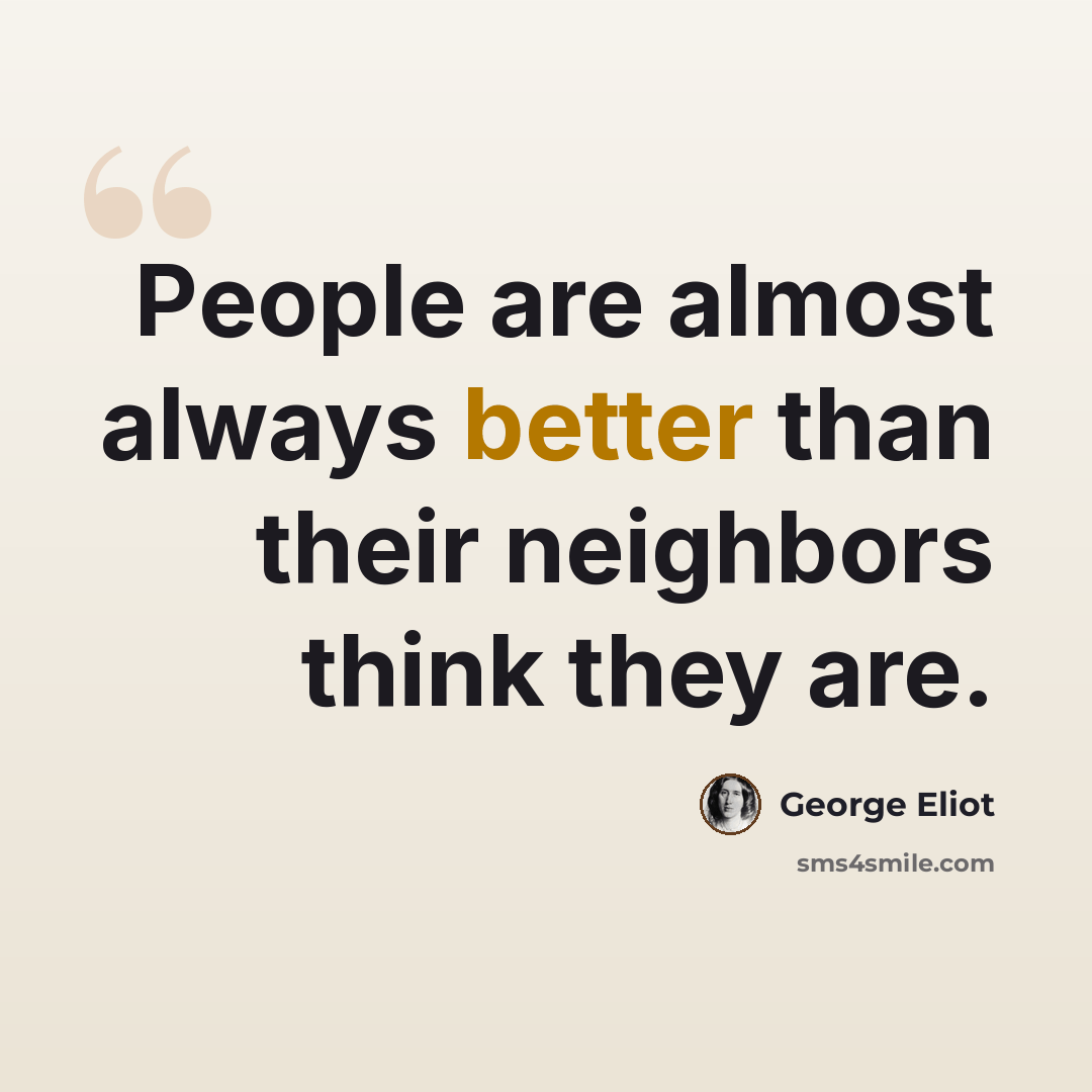 “People are almost always better than their neighbors think they are.” quote by George Eliot