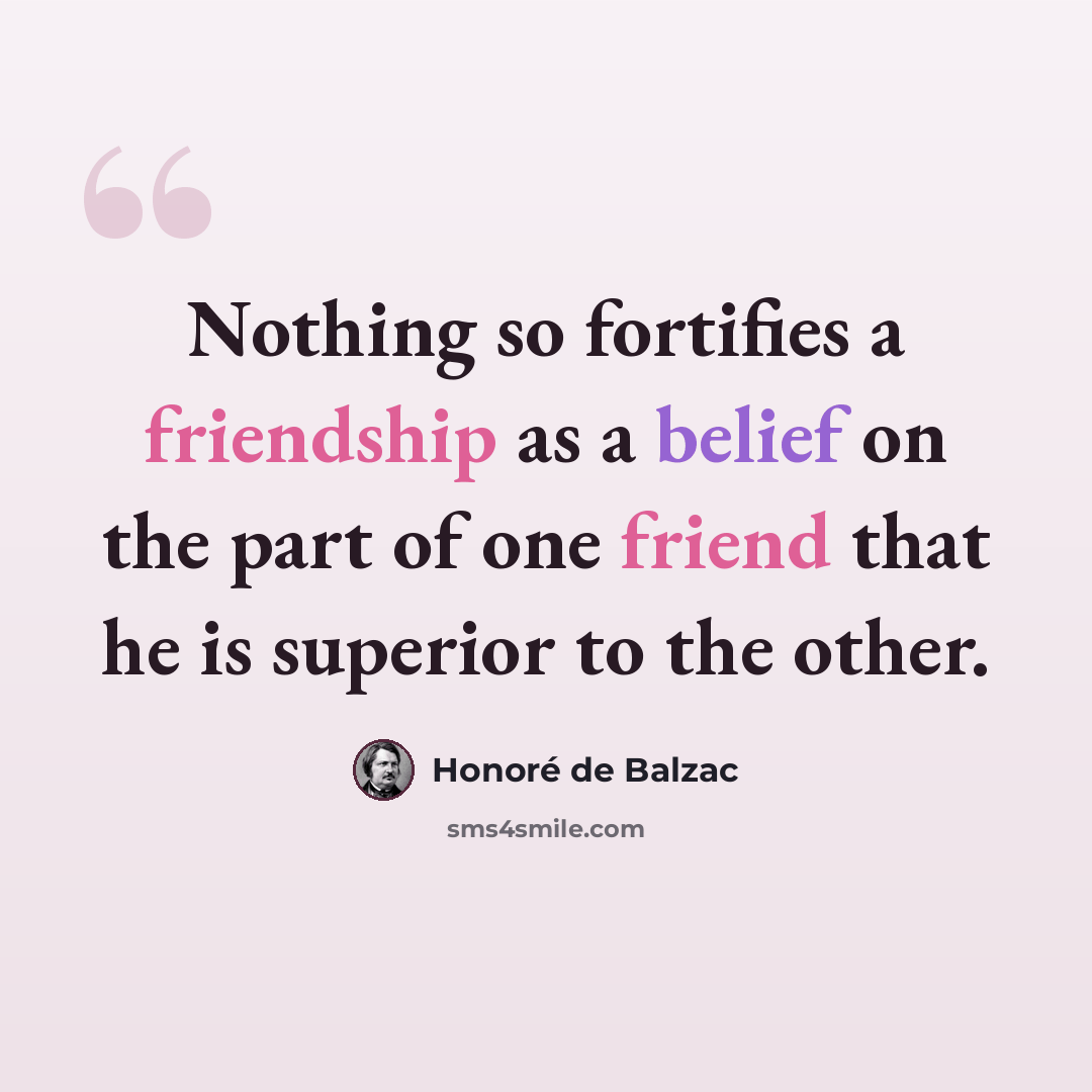 “Nothing so fortifies a friendship as a belief on the part of one friend that he is superior to the other.” quote by Honore de Balzac